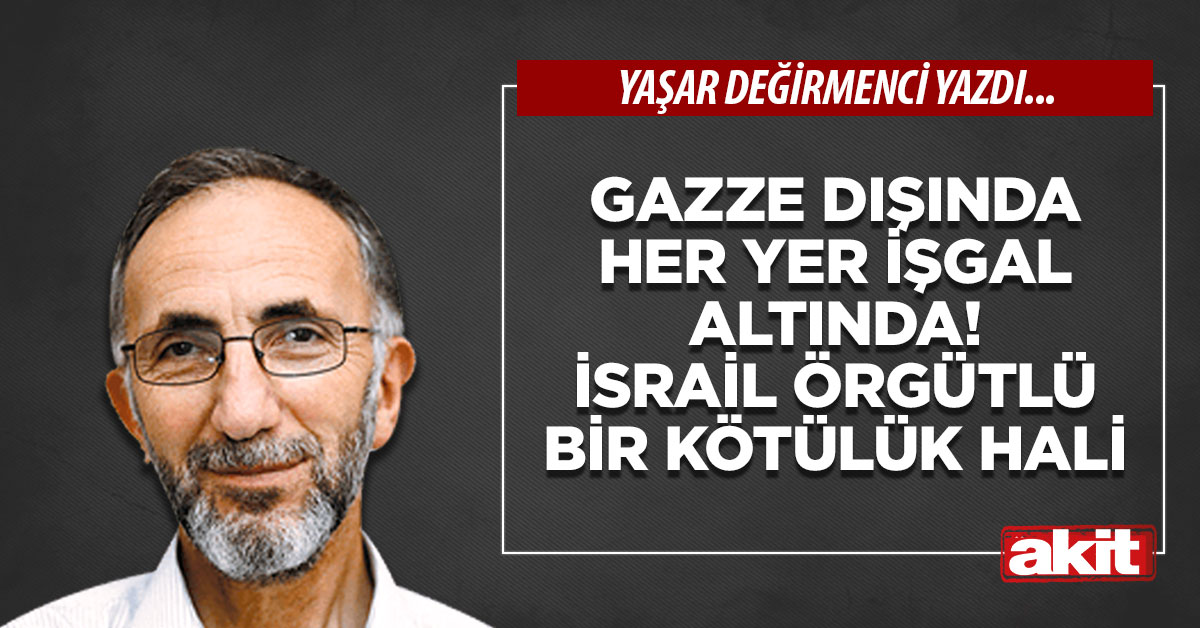 Gazze dışında her yer işgal altında! İsrail örgütlü bir kötülük hali