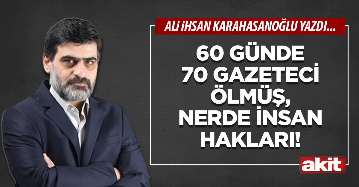 60 günde 70 gazeteci ölmüş, nerde insan hakları!