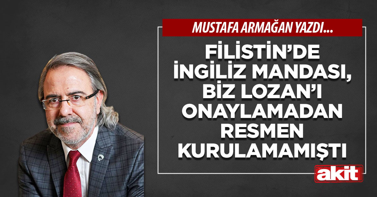 Filistin’de İngiliz mandası, biz Lozan’ı onaylamadan resmen kurulamamıştı