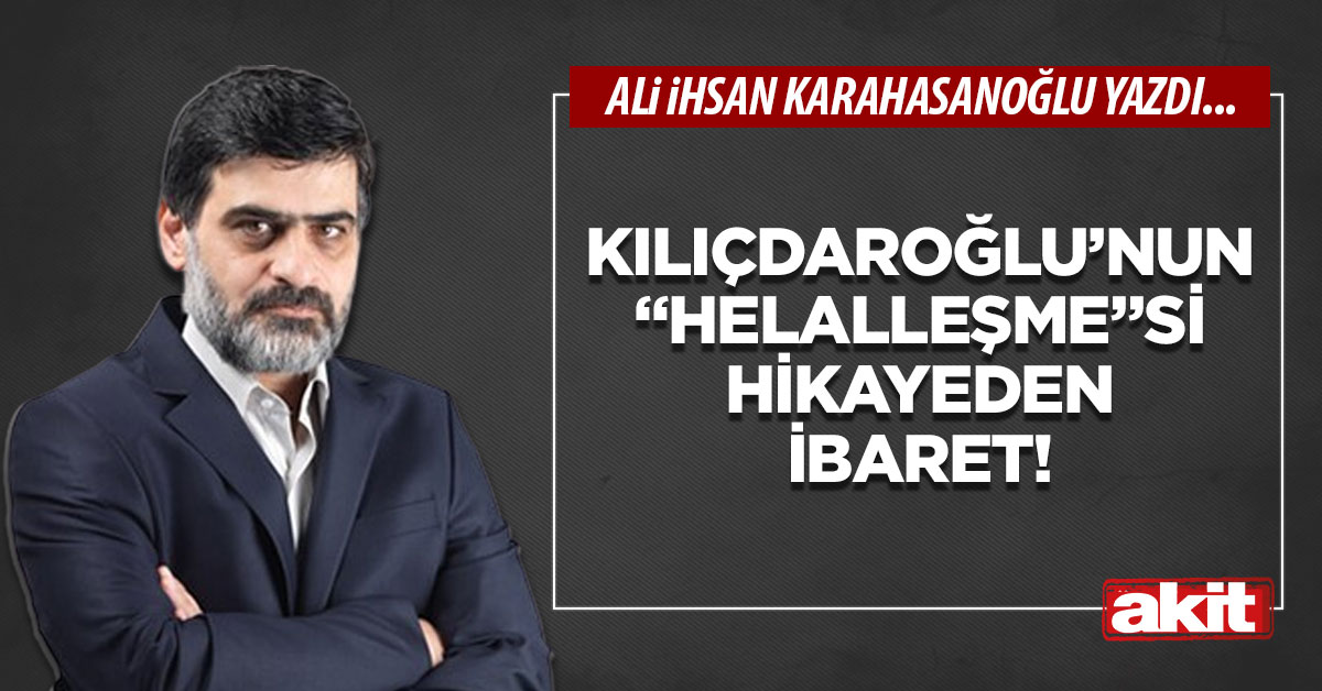 Kılıçdaroğlu’nun “Helalleşme”si hikayeden ibaret!