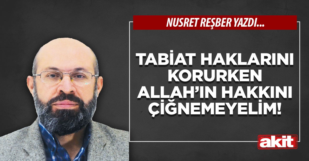 Tabiat haklarını korurken Allah’ın hakkını çiğnemeyelim!
