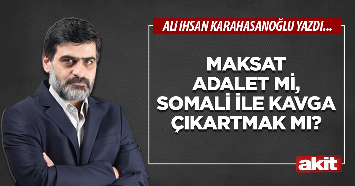 Maksat adalet mi, Somali ile kavga çıkartmak mı?