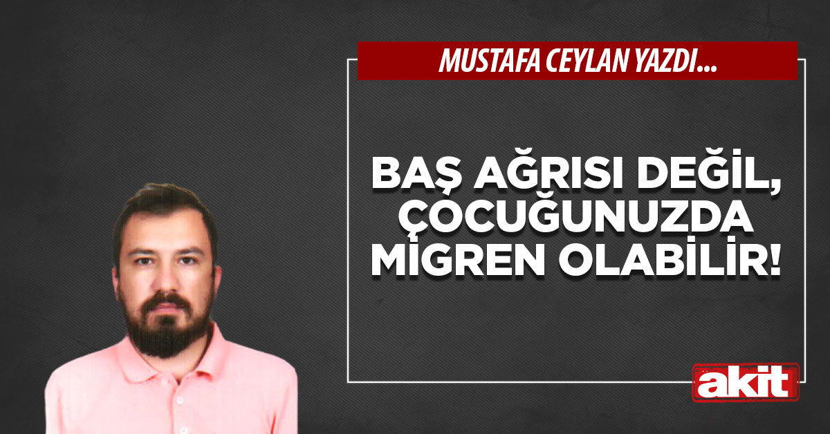 Baş ağrısı değil, çocuğunuzda migren olabilir!