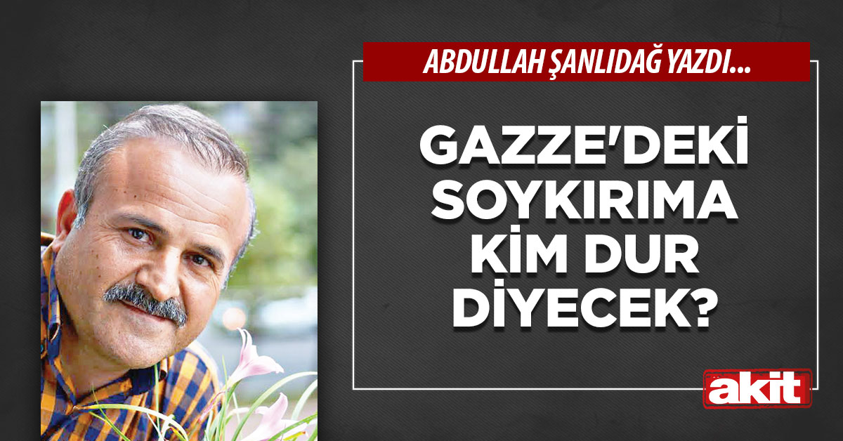 Gazze’deki soykırıma kim dur diyecek?