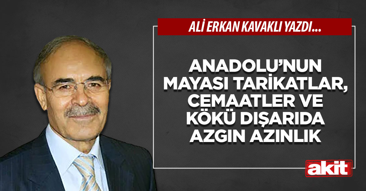 Anadolu’nun mayası tarikatlar, cemaatler ve kökü dışarıda azgın azınlık