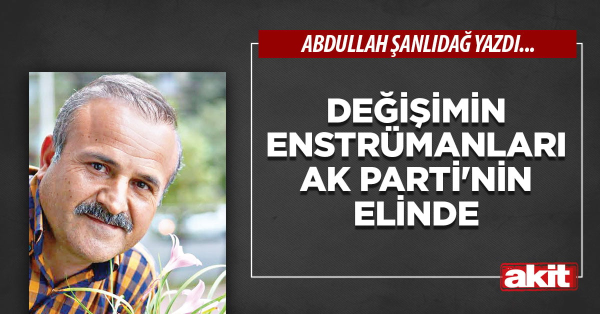 Değişimin enstrümanları AK Parti’nin elinde