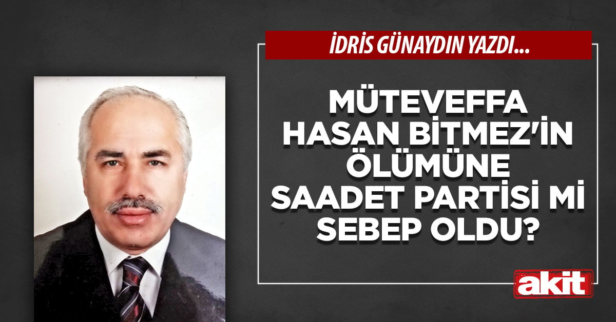 Müteveffa Hasan Bitmez’in ölümüne Saadet Partisi mi sebep oldu?
