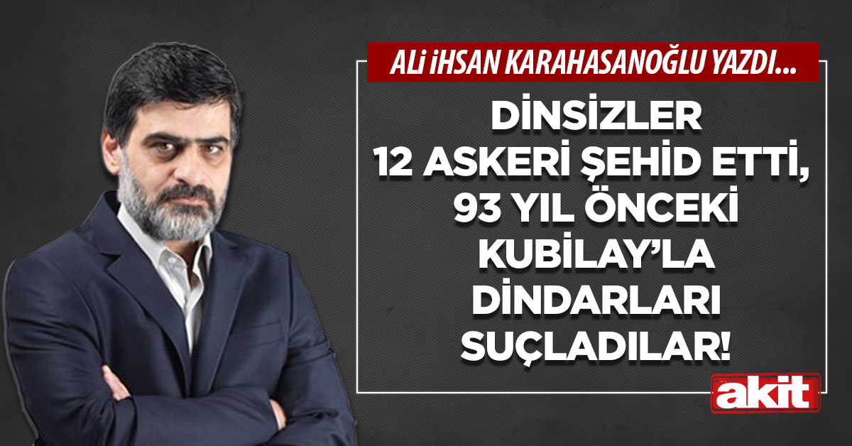 Dinsizler 12 askeri şehid etti, 93 yıl önceki Kubilay’la dindarları suçladılar!