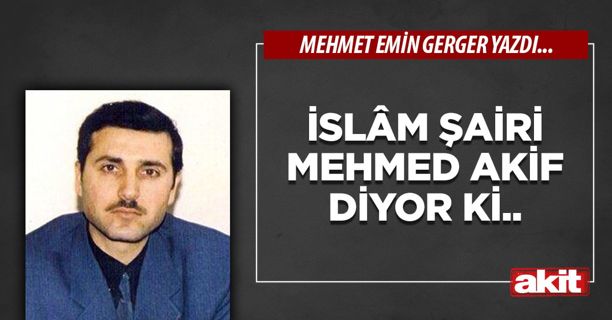 İslâm Şairi Mehmed Akif diyor ki..