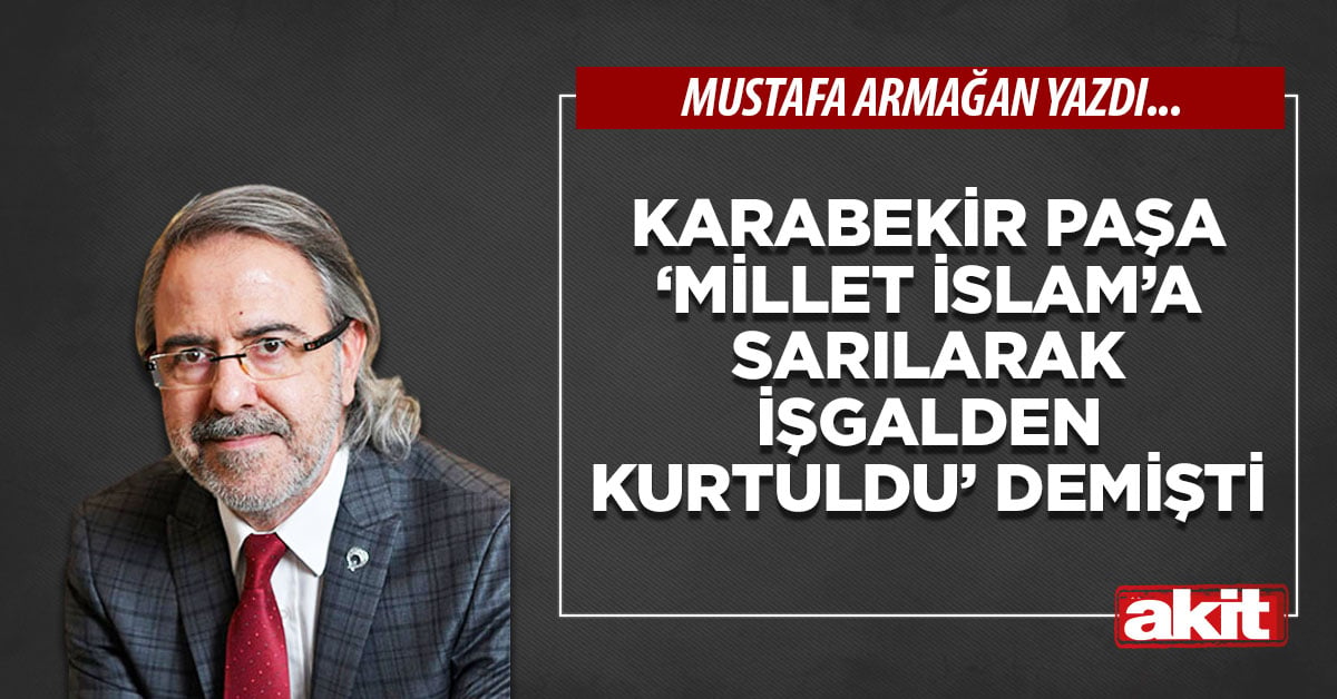 Karabekir Paşa ‘Millet İslam’a sarılarak işgalden kurtuldu’ demişti