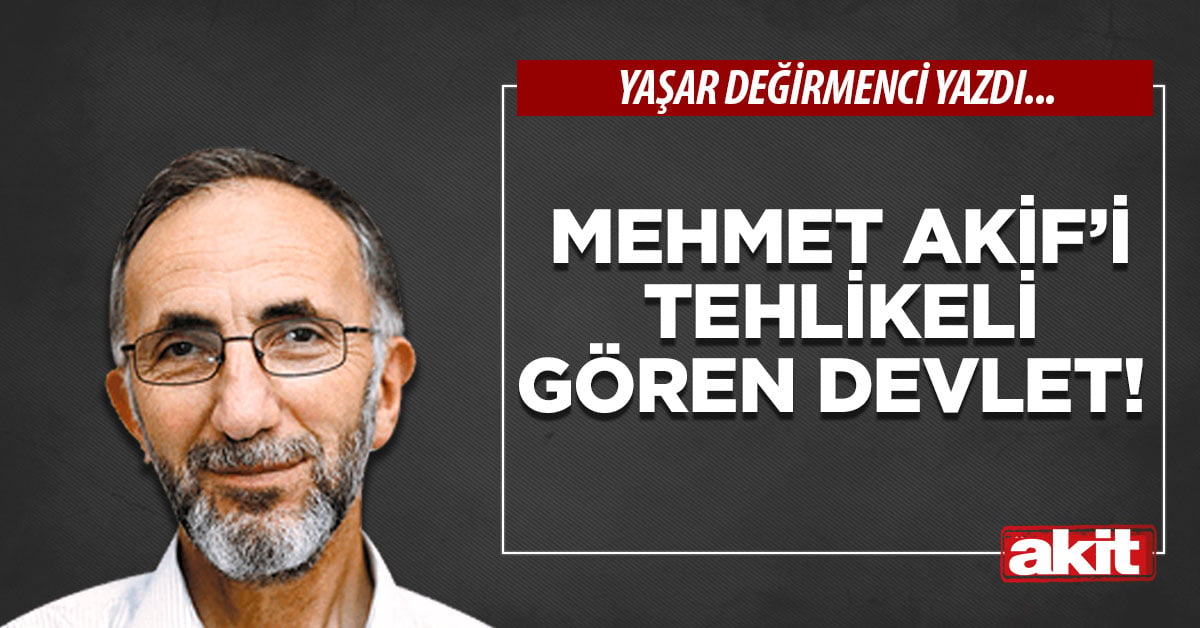 Mehmet Akif’i tehlikeli gören devlet!