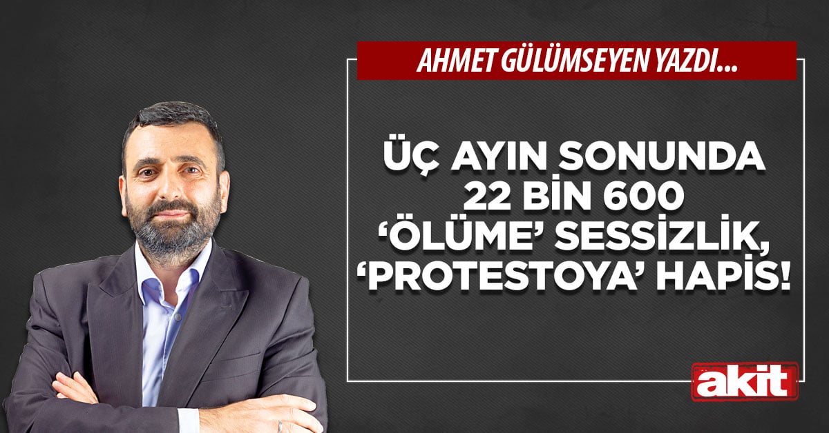Üç ayın sonunda 22 bin 600 ‘ölüme’ sessizlik, ‘protestoya’ hapis!