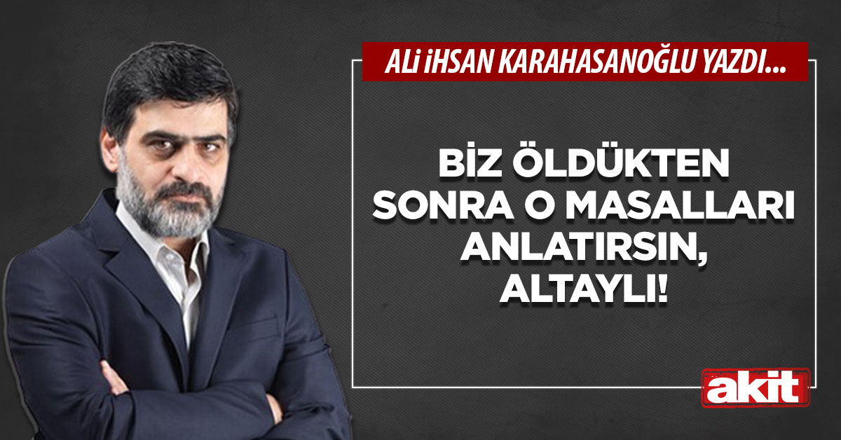 Biz öldükten sonra o masalları anlatırsın, Altaylı!
