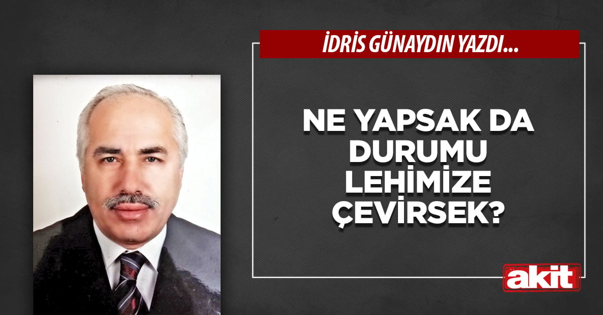Ne yapsak da durumu lehimize çevirsek?