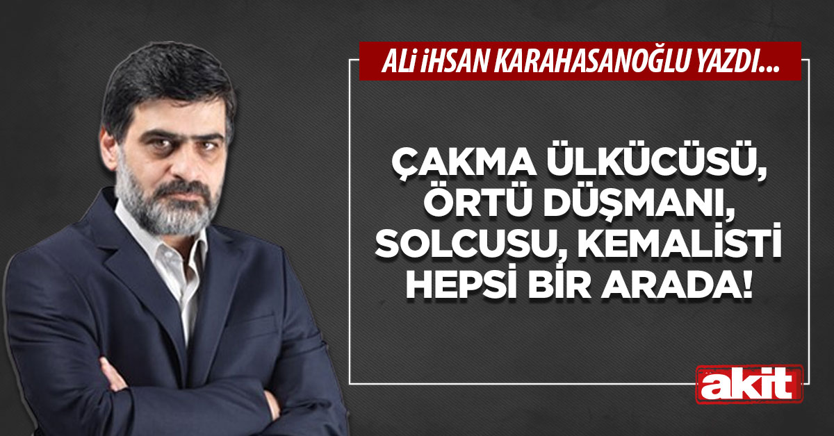 Çakma ülkücüsü, örtü düşmanı, solcusu, kemalisti hepsi bir arada!
