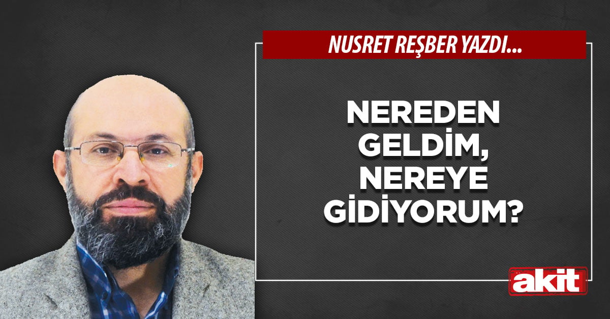 Nereden geldim, nereye gidiyorum?