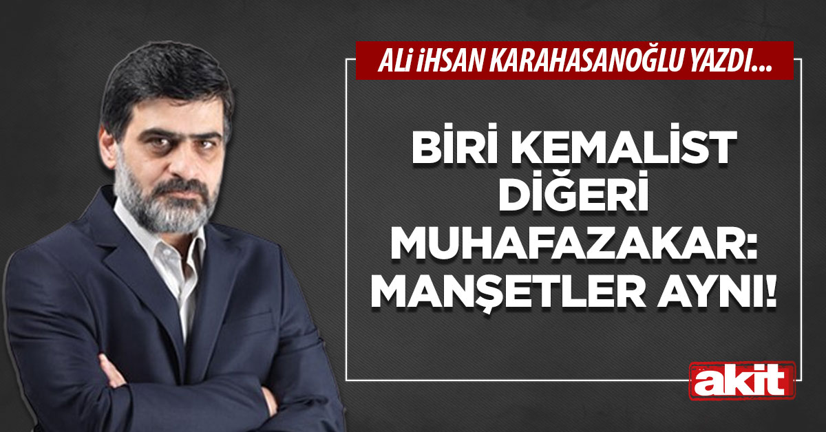 Biri Kemalist diğeri muhafazakar: Manşetler aynı!