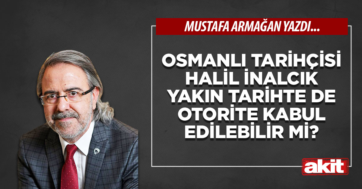 Osmanlı tarihçisi Halil İnalcık yakın tarihte de otorite kabul edilebilir mi?