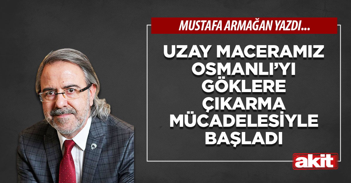 Uzay maceramız Osmanlı’yı göklere çıkarma mücadelesiyle başladı
