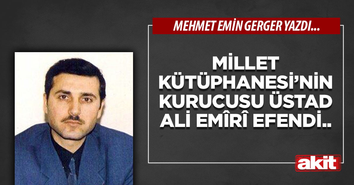 Millet Kütüphanesi’nin kurucusu Üstad Ali Emîrî Efendi.. 