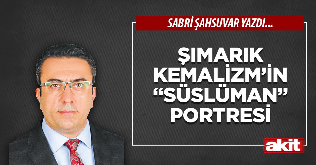 Şımarık Kemalizm’in “süslüman” portresi