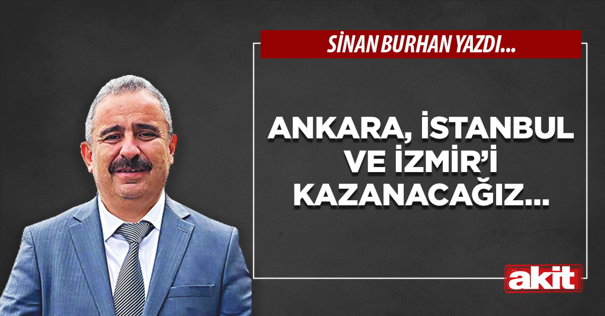 Ankara, İstanbul ve İzmir’i kazanacağız...