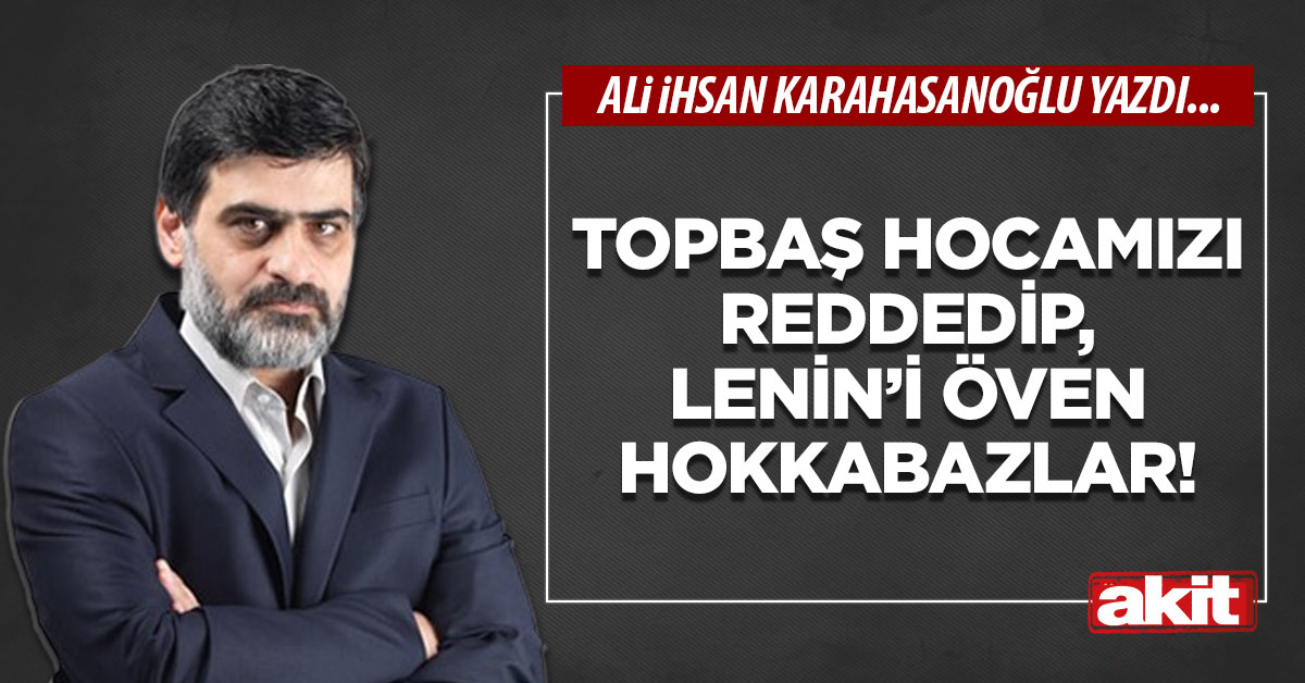 Topbaş hocamızı reddedip, Lenin’i öven hokkabazlar!