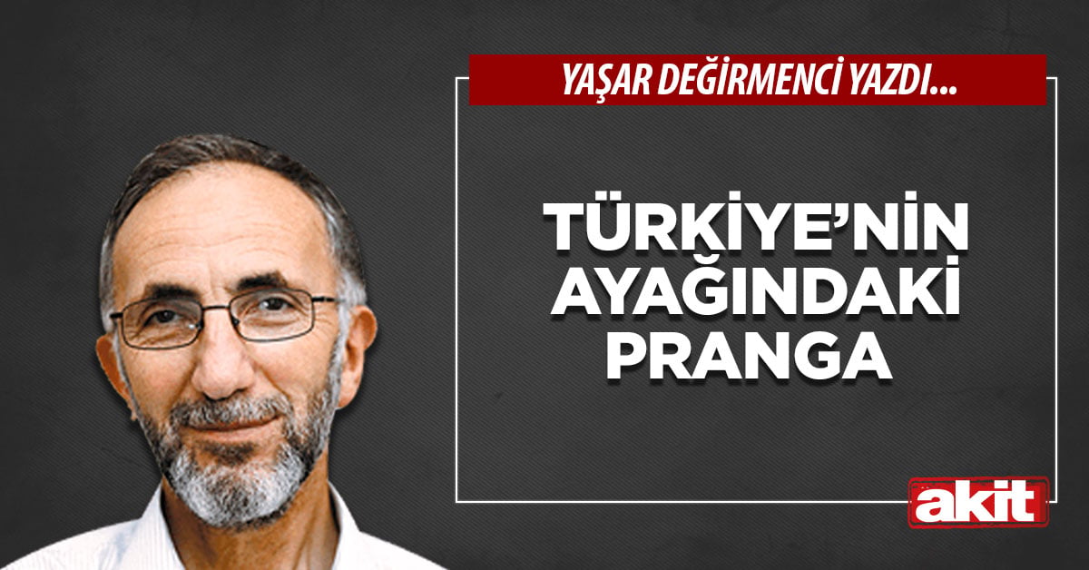 Türkiye’nin ayağındaki pranga