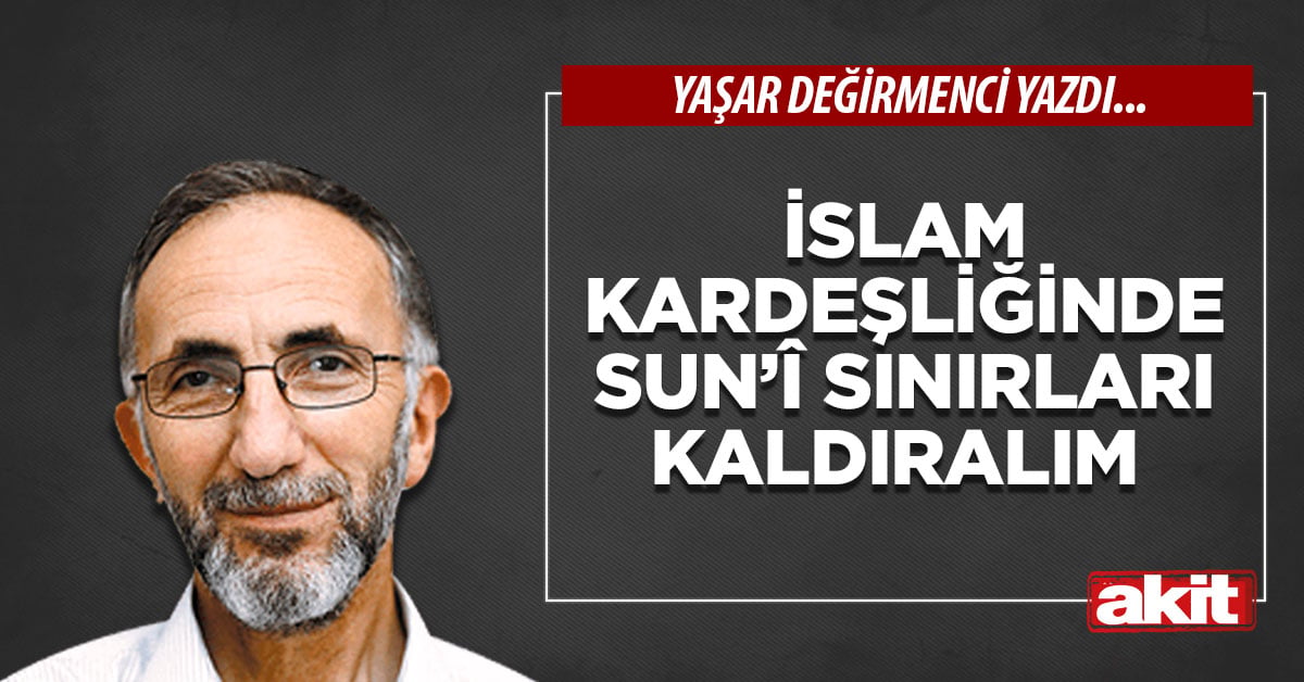 İslam kardeşliğinde sun’î sınırları kaldıralım