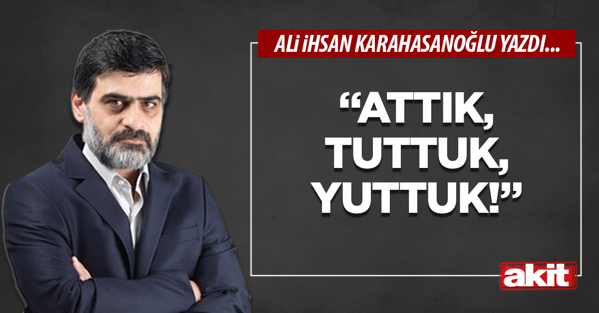 “Attık, tuttuk, yuttuk!”