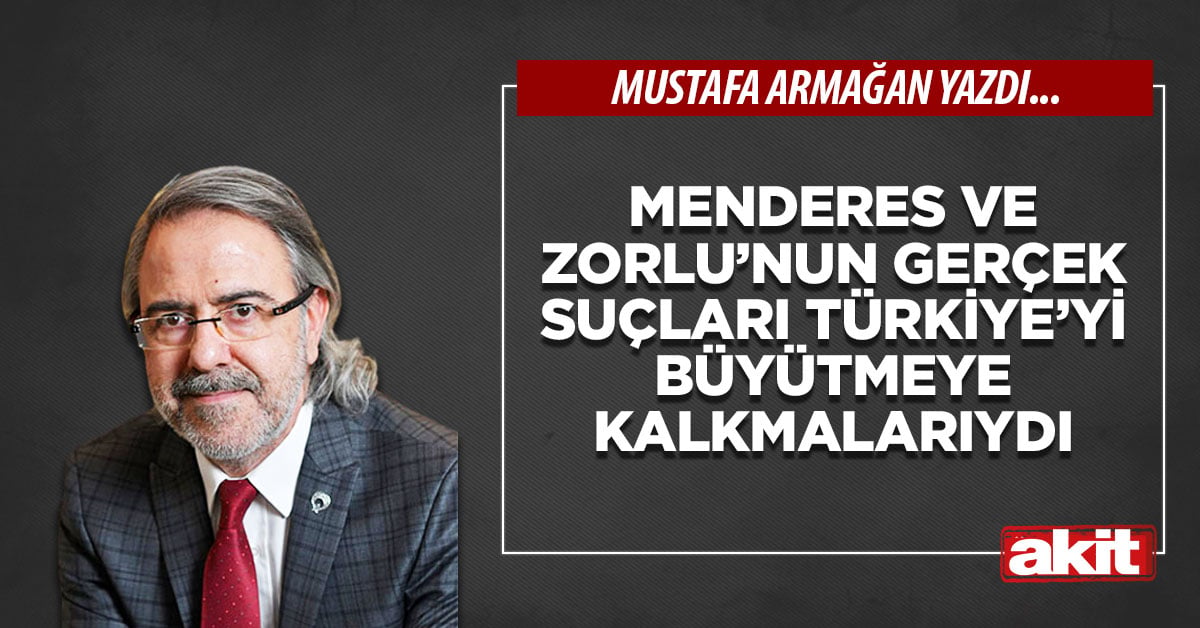 Menderes ve Zorlu’nun gerçek suçları Türkiye’yi büyütmeye kalkmalarıydı