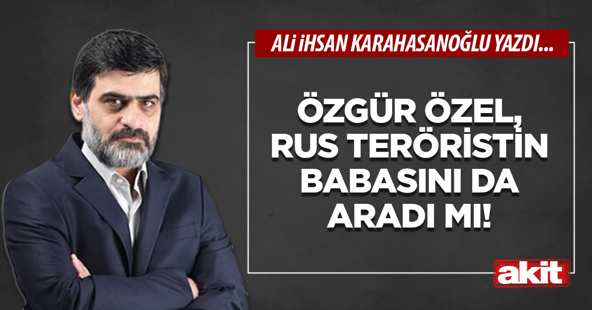 Özgür Özel, Rus teröristin babasını da aradı mı!
