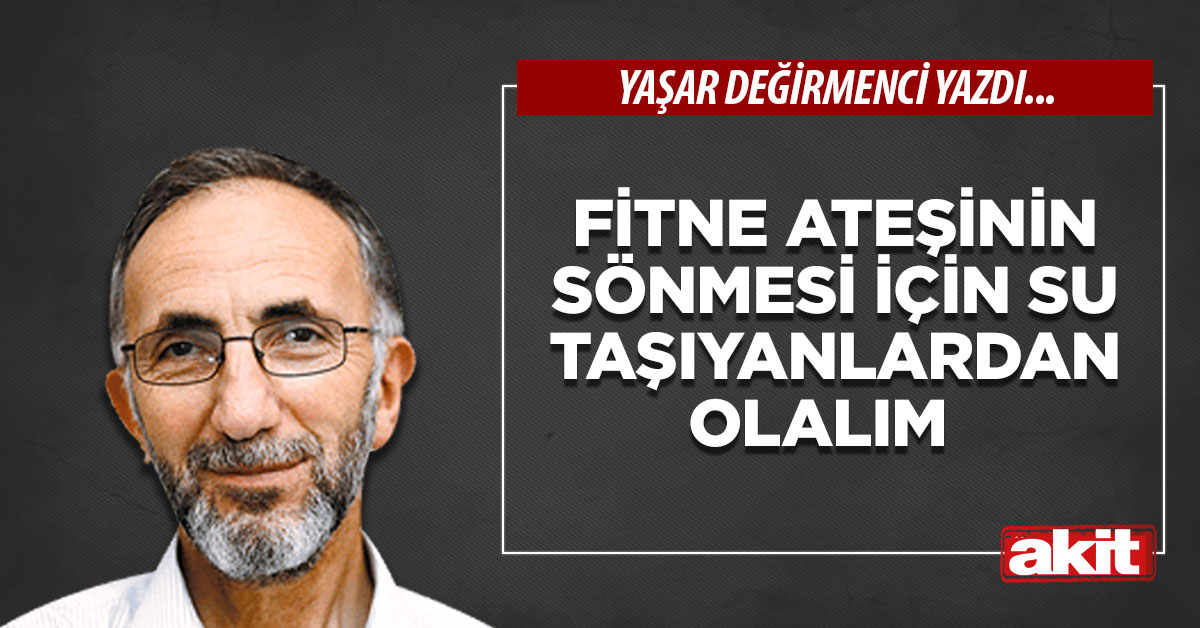 Fitne ateşinin sönmesi için su taşıyanlardan olalım
