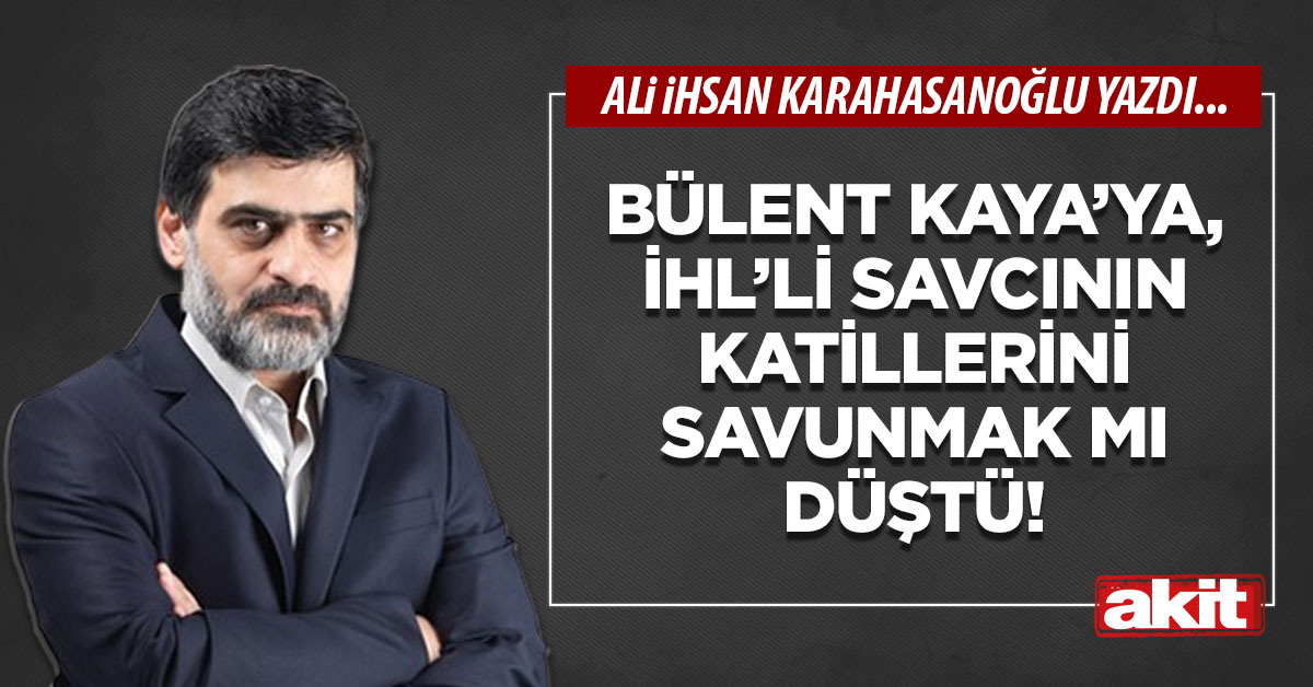 Bülent Kaya’ya, İHL’li savcının katillerini savunmak mı düştü!
