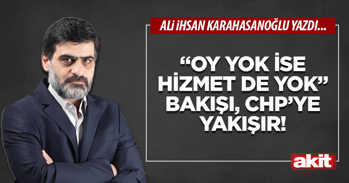 “Oy yok ise hizmet de yok” bakışı, CHP’ye yakışır!