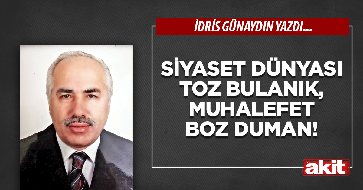 Siyaset dünyası toz bulanık, muhalefet boz duman!