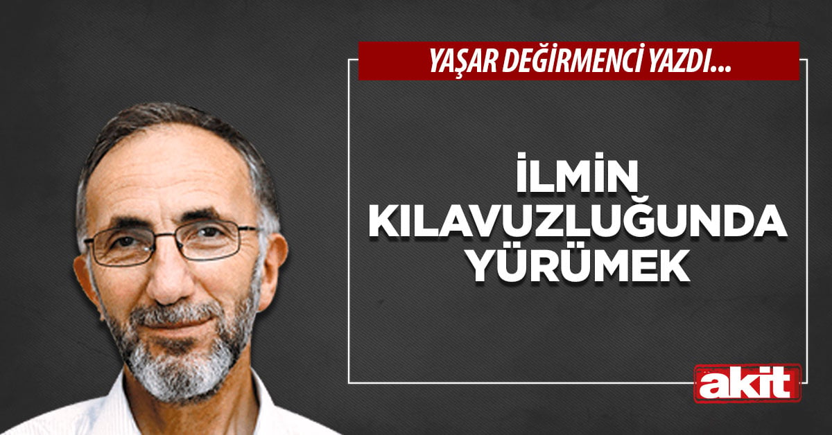 İlmin kılavuzluğunda yürümek