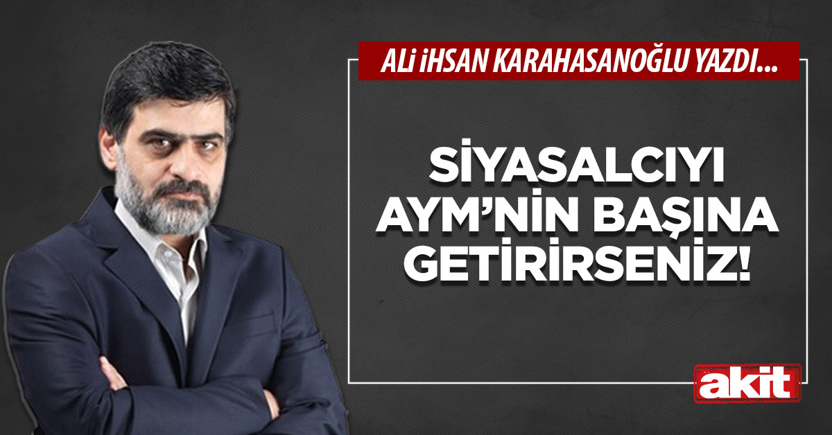 Siyasalcıyı AYM’nin başına getirirseniz!