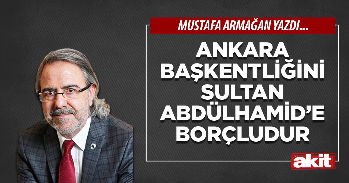 Ankara başkentliğini Sultan Abdülhamid’e borçludur