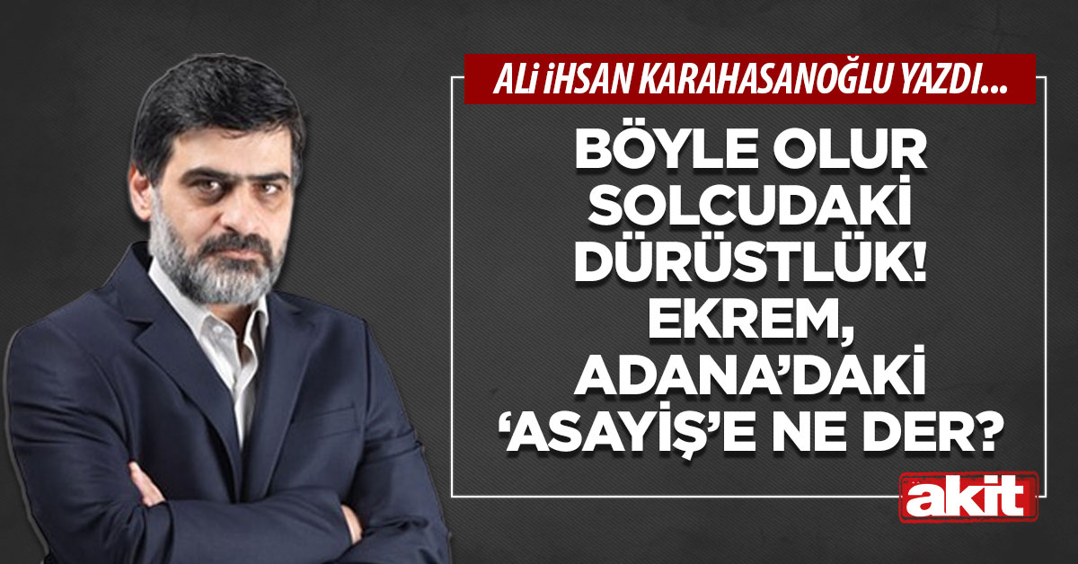 Böyle olur solcudaki dürüstlük! Ekrem, Adana’daki ‘asayiş’e ne der?