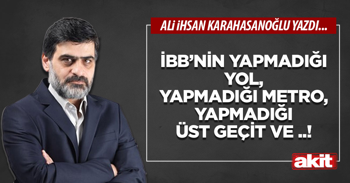 İBB’nin yapmadığı yol, yapmadığı metro, yapmadığı üst geçit ve ..!