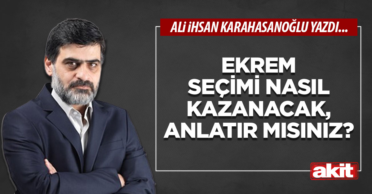Ekrem seçimi nasıl kazanacak, anlatır mısınız?