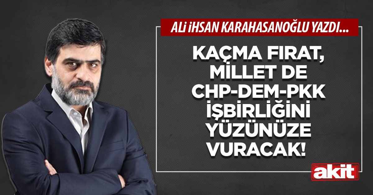 Kaçma Fırat, millet de CHP-DEM-PKK işbirliğini yüzünüze vuracak!