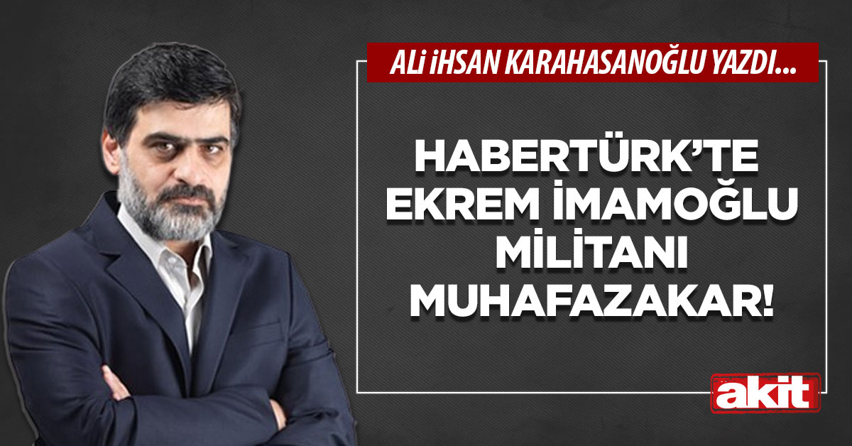 Habertürk’te Ekrem İmamoğlu militanı muhafazakar!