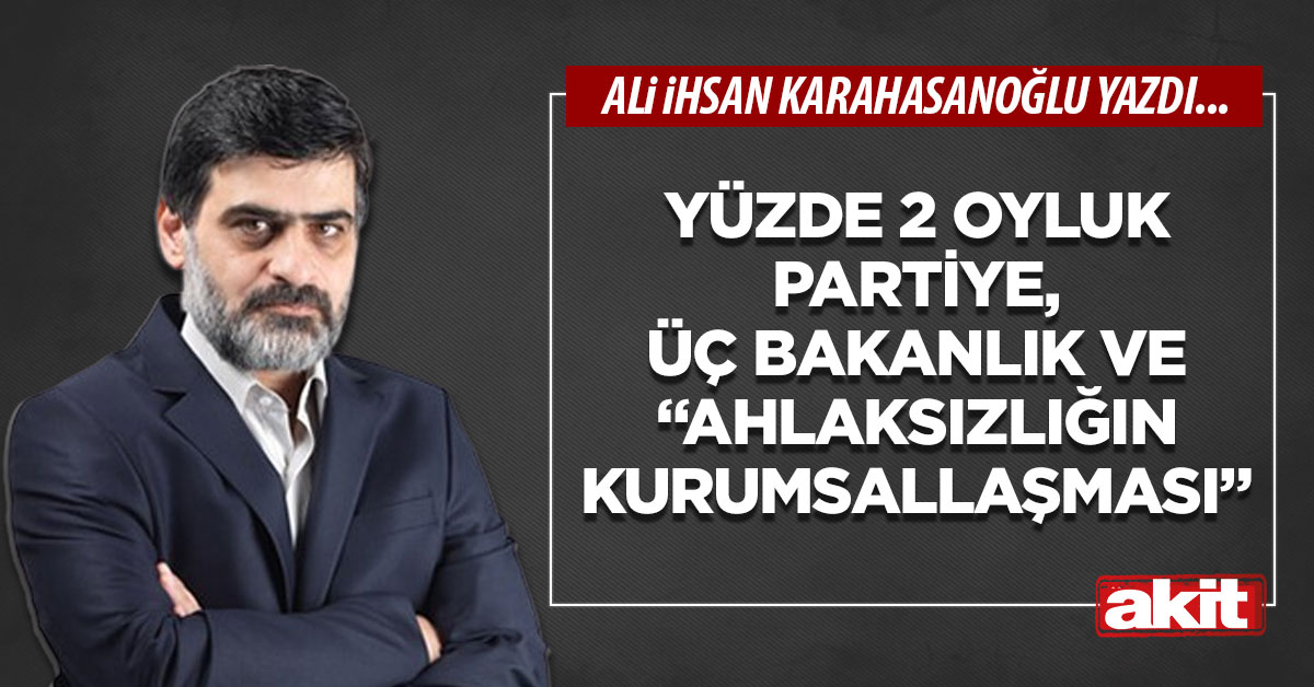 Yüzde 2 oyluk partiye, üç bakanlık ve “ahlaksızlığın kurumsallaşması”