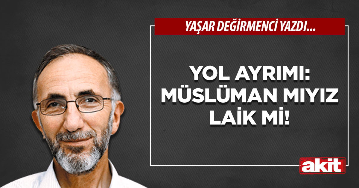 Yol ayrımı: Müslüman mıyız laik mi!