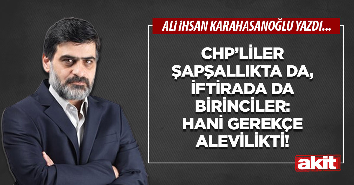 CHP’liler şapşallıkta da, iftirada da birinciler: Hani gerekçe Alevilikti!