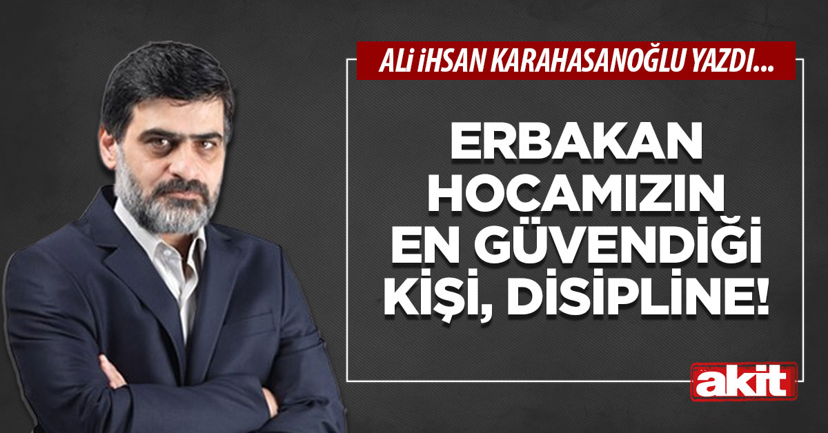 Erbakan hocamızın en güvendiği kişi, disipline!