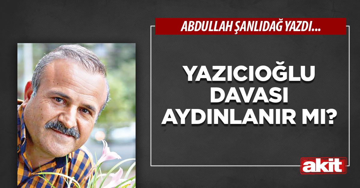 Yazıcıoğlu davası aydınlanır mı?