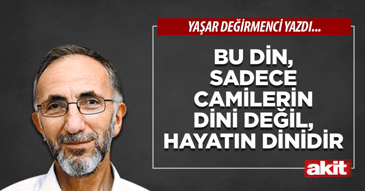 Bu din, sadece camilerin dini değil, hayatın dinidir
